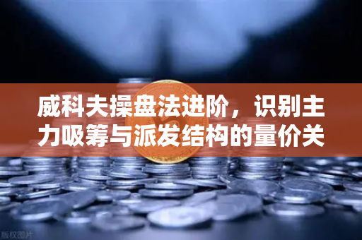 威科夫操盘法进阶,识别主力吸筹与派发结构的量价关系—以欧易交易所官网实战应用为例-第1张图片-欧易交易所 威科夫操盘法进阶,识别主力吸筹与派发结构的量价关系—以欧易交易所官网实战应用为例-第1张图片-欧易交易所