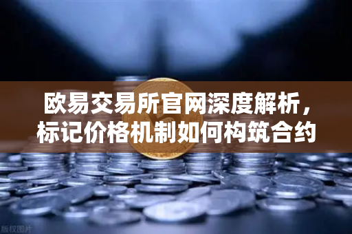 欧易交易所官网深度解析，标记价格机制如何构筑合约市场防爆仓与反操纵双防线？-第1张图片-欧易交易所