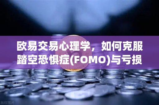 欧易交易心理学,如何克服踏空恐惧症(FOMO)与亏损厌恶心理-第1张图片-欧易交易所 欧易交易心理学,如何克服踏空恐惧症(FOMO)与亏损厌恶心理-第1张图片-欧易交易所