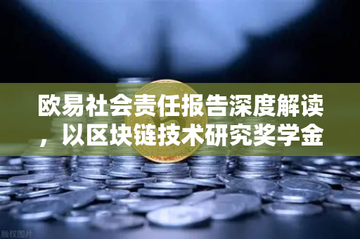 欧易社会责任报告深度解读,以区块链技术研究奖学金项目,播种行业未来之光-第1张图片-欧易交易所 欧易社会责任报告深度解读,以区块链技术研究奖学金项目,播种行业未来之光-第1张图片-欧易交易所