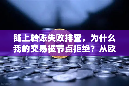 链上转账失败排查,为什么我的交易被节点拒绝?从欧易交易所到全节点验证的终极指南-第1张图片-欧易交易所 链上转账失败排查,为什么我的交易被节点拒绝?从欧易交易所到全节点验证的终极指南-第1张图片-欧易交易所