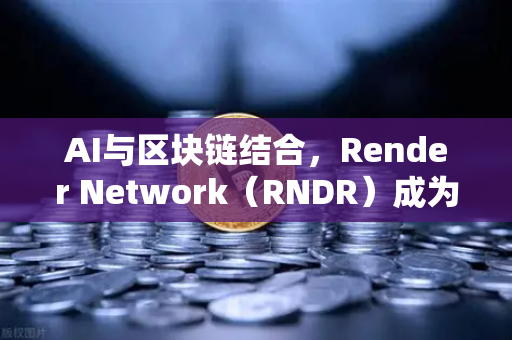 AI与区块链结合，Render Network（RNDR）成为AI算力龙头，欧易交易所下载开启数字资产新通道