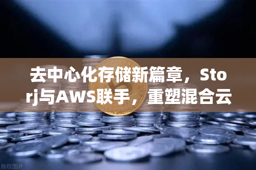 去中心化存储新篇章,Storj与AWS联手,重塑混合云存储格局-第1张图片-欧易交易所 去中心化存储新篇章,Storj与AWS联手,重塑混合云存储格局-第1张图片-欧易交易所