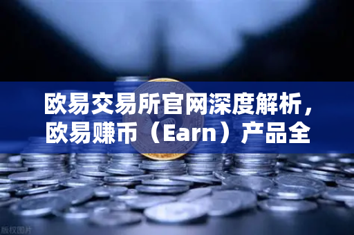 欧易交易所官网深度解析，欧易赚币（Earn）产品全解—活期、定期与结构化理财的收益对比-第1张图片-欧易交易所