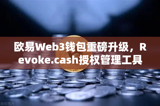 欧易Web3钱包重磅升级,Revoke.cash授权管理工具正式集成,链上安全进入新时代-第1张图片-欧易交易所 欧易Web3钱包重磅升级,Revoke.cash授权管理工具正式集成,链上安全进入新时代-第1张图片-欧易交易所