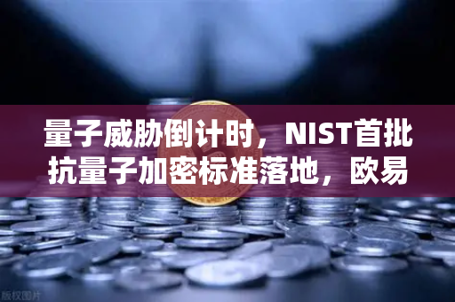 量子威胁倒计时，NIST首批抗量子加密标准落地，欧易交易所如何应对安全变局？