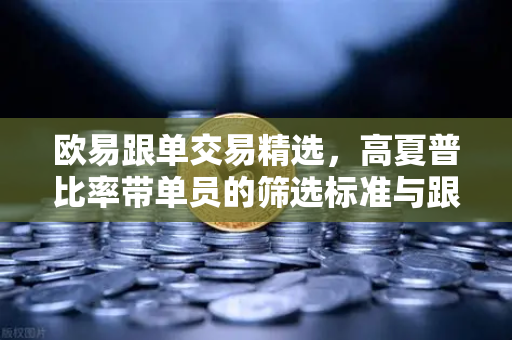 欧易跟单交易精选,高夏普比率带单员的筛选标准与跟投风控-第1张图片-欧易交易所 欧易跟单交易精选,高夏普比率带单员的筛选标准与跟投风控-第1张图片-欧易交易所