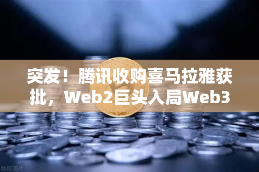突发！腾讯收购喜马拉雅获批，Web2巨头入局Web3信号，市场瞬间跳涨超10%