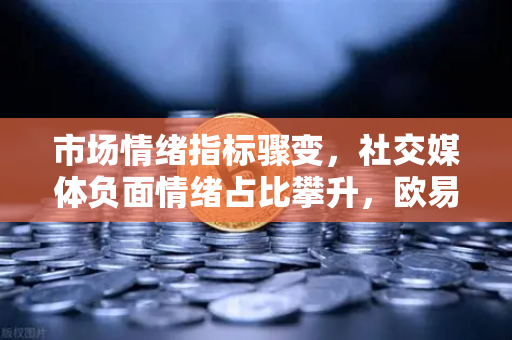市场情绪指标骤变，社交媒体负面情绪占比攀升，欧易交易所如何应对FUD蔓延？
