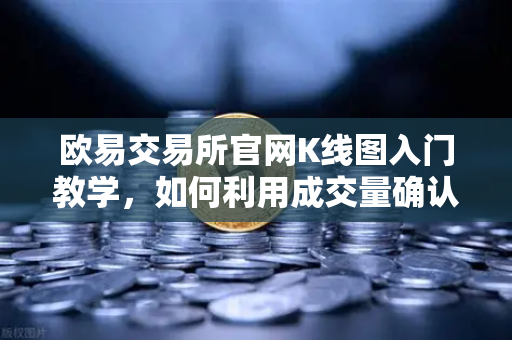 欧易交易所官网K线图入门教学，如何利用成交量确认价格突破的有效性？-第1张图片-欧易交易所