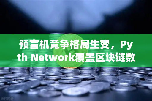 预言机竞争格局生变，Pyth Network覆盖区块链数量超越Chainlink，欧易交易所如何布局？