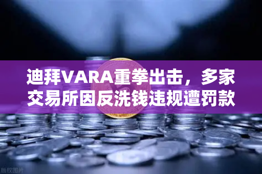 迪拜VARA重拳出击,多家交易所因反洗钱违规遭罚款,欧易交易所合规启示录-第1张图片-欧易交易所 迪拜VARA重拳出击,多家交易所因反洗钱违规遭罚款,欧易交易所合规启示录-第1张图片-欧易交易所