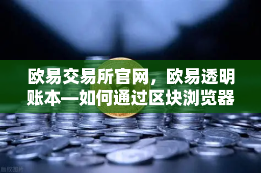 欧易交易所官网,欧易透明账本—如何通过区块浏览器独立验证PoR数据?-第1张图片-欧易交易所 欧易交易所官网,欧易透明账本—如何通过区块浏览器独立验证PoR数据?-第1张图片-欧易交易所