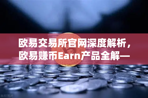 欧易交易所官网深度解析，欧易赚币Earn产品全解—如何玩转新币挖矿Jumpstart？