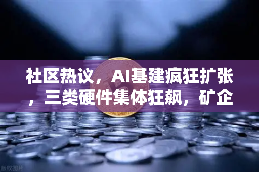 社区热议，AI基建疯狂扩张，三类硬件集体狂飙，矿企转型算力租赁？-第1张图片-欧易交易所