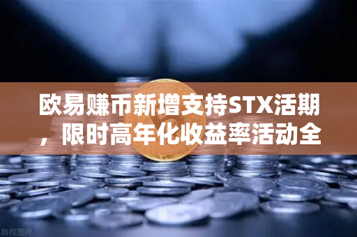 欧易赚币新增支持STX活期，限时高年化收益率活动全解析
