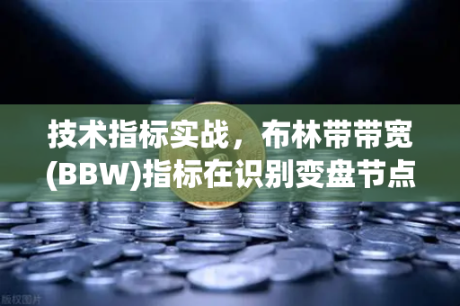 技术指标实战,布林带带宽(BBW)指标在识别变盘节点中的应用-第1张图片-欧易交易所 技术指标实战,布林带带宽(BBW)指标在识别变盘节点中的应用-第1张图片-欧易交易所