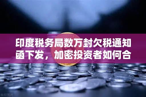 印度税务局数万封欠税通知函下发，加密投资者如何合规应对？欧易交易所下载与税务规划全指南