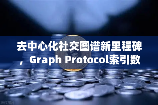 去中心化社交图谱新里程碑，Graph Protocol索引数据量突破历史新高，欧易生态加速Web3基建融合-第1张图片-欧易交易所