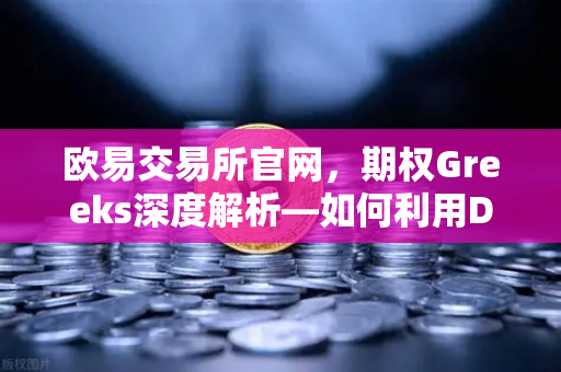 欧易交易所官网,期权Greeks深度解析—如何利用Delta对冲实现现货持仓的Delta中性-第1张图片-欧易交易所 欧易交易所官网,期权Greeks深度解析—如何利用Delta对冲实现现货持仓的Delta中性-第1张图片-欧易交易所