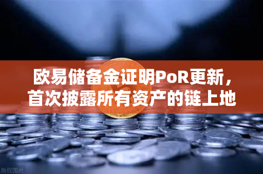 欧易储备金证明PoR更新,首次披露所有资产的链上地址,透明化再升级-第1张图片-欧易交易所 欧易储备金证明PoR更新,首次披露所有资产的链上地址,透明化再升级-第1张图片-欧易交易所