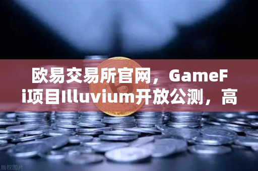 欧易交易所官网,GameFi项目Illuvium开放公测,高品质画面引玩家狂热追捧-第1张图片-欧易交易所 欧易交易所官网,GameFi项目Illuvium开放公测,高品质画面引玩家狂热追捧-第1张图片-欧易交易所