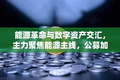 能源革命与数字资产交汇,主力聚焦能源主线,公募加码布局全产业链,传统能源巨头入局挖矿-第1张图片-欧易交易所 能源革命与数字资产交汇,主力聚焦能源主线,公募加码布局全产业链,传统能源巨头入局挖矿-第1张图片-欧易交易所