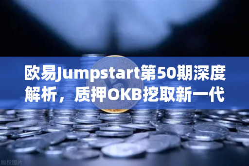 欧易Jumpstart第50期深度解析,质押OKB挖取新一代GameFi代币,财富新机遇-第1张图片-欧易交易所 欧易Jumpstart第50期深度解析,质押OKB挖取新一代GameFi代币,财富新机遇-第1张图片-欧易交易所