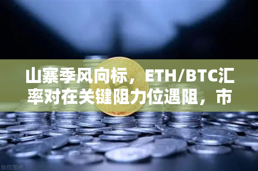 山寨季风向标,ETH/BTC汇率对在关键阻力位遇阻,市场情绪微妙转折-第1张图片-欧易交易所 山寨季风向标,ETH/BTC汇率对在关键阻力位遇阻,市场情绪微妙转折-第1张图片-欧易交易所