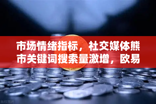 市场情绪指标,社交媒体熊市关键词搜索量激增,欧易交易所如何应对新一轮波动?-第1张图片-欧易交易所 市场情绪指标,社交媒体熊市关键词搜索量激增,欧易交易所如何应对新一轮波动?-第1张图片-欧易交易所