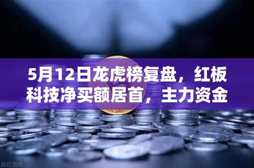 5月12日龙虎榜复盘,红板科技净买额居首,主力资金操盘手法揭秘-第1张图片-欧易交易所 5月12日龙虎榜复盘,红板科技净买额居首,主力资金操盘手法揭秘-第1张图片-欧易交易所