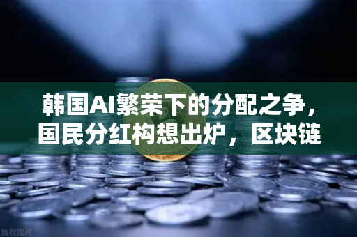 韩国AI繁荣下的分配之争,国民分红构想出炉,区块链能解决公平吗-第1张图片-欧易交易所 韩国AI繁荣下的分配之争,国民分红构想出炉,区块链能解决公平吗-第1张图片-欧易交易所
