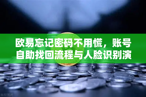 欧易忘记密码不用慌,账号自助找回流程与人脸识别演示-第1张图片-欧易交易所 欧易忘记密码不用慌,账号自助找回流程与人脸识别演示-第1张图片-欧易交易所