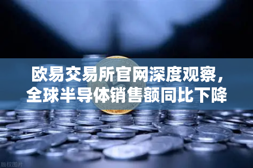 欧易交易所官网深度观察,全球半导体销售额同比下降,行业库存调整仍在继续-第1张图片-欧易交易所 欧易交易所官网深度观察,全球半导体销售额同比下降,行业库存调整仍在继续-第1张图片-欧易交易所