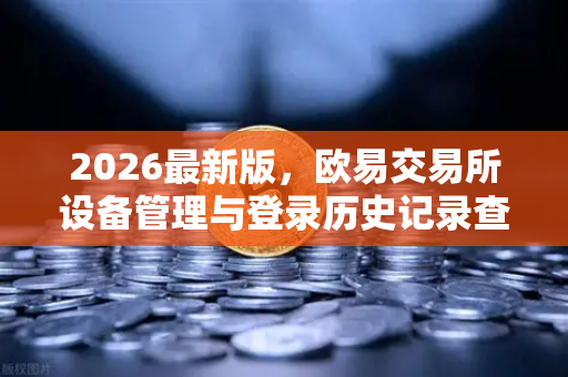 2026最新版,欧易交易所设备管理与登录历史记录查询—安全交易全攻略-第1张图片-欧易交易所 2026最新版,欧易交易所设备管理与登录历史记录查询—安全交易全攻略-第1张图片-欧易交易所