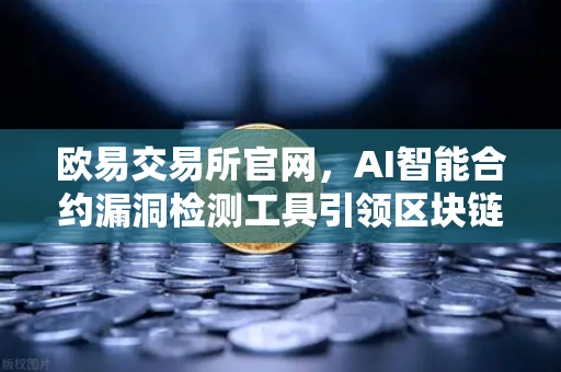 欧易交易所官网,AI智能合约漏洞检测工具引领区块链安全革新-第1张图片-欧易交易所 欧易交易所官网,AI智能合约漏洞检测工具引领区块链安全革新-第1张图片-欧易交易所