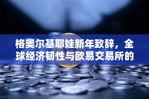格奥尔基耶娃新年致辞,全球经济韧性与欧易交易所的数字货币机遇-第1张图片-欧易交易所 格奥尔基耶娃新年致辞,全球经济韧性与欧易交易所的数字货币机遇-第1张图片-欧易交易所