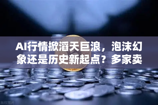 AI行情掀滔天巨浪,泡沫幻象还是历史新起点?多家卖方机构最新研判-第1张图片-欧易交易所 AI行情掀滔天巨浪,泡沫幻象还是历史新起点?多家卖方机构最新研判-第1张图片-欧易交易所