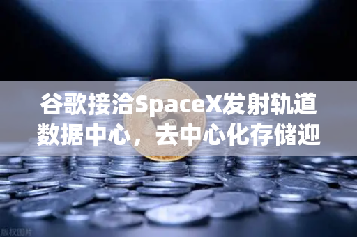 谷歌接洽SpaceX发射轨道数据中心,去中心化存储迎来新纪元-第1张图片-欧易交易所 谷歌接洽SpaceX发射轨道数据中心,去中心化存储迎来新纪元-第1张图片-欧易交易所