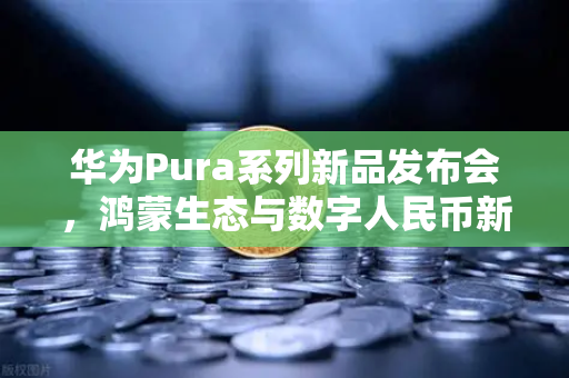 华为Pura系列新品发布会,鸿蒙生态与数字人民币新联动,欧易交易所官网前瞻支付未来-第1张图片-欧易交易所 华为Pura系列新品发布会,鸿蒙生态与数字人民币新联动,欧易交易所官网前瞻支付未来-第1张图片-欧易交易所