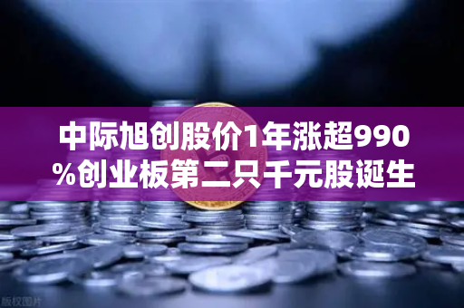 中际旭创股价1年涨超990%创业板第二只千元股诞生,科技股神话如何炼成?-第1张图片-欧易交易所 中际旭创股价1年涨超990%创业板第二只千元股诞生,科技股神话如何炼成?-第1张图片-欧易交易所