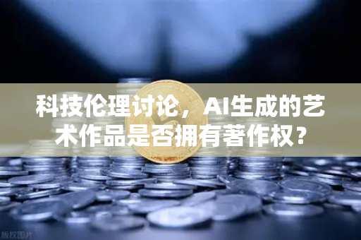 科技伦理讨论,AI生成的艺术作品是否拥有著作权?-第1张图片-欧易交易所 科技伦理讨论,AI生成的艺术作品是否拥有著作权?-第1张图片-欧易交易所