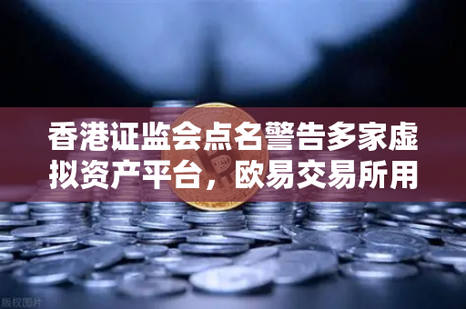 香港证监会点名警告多家虚拟资产平台,欧易交易所用户需警惕合规风险-第1张图片-欧易交易所 香港证监会点名警告多家虚拟资产平台,欧易交易所用户需警惕合规风险-第1张图片-欧易交易所