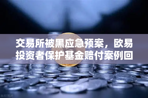 交易所被黑应急预案,欧易投资者保护基金赔付案例回顾-第1张图片-欧易交易所 交易所被黑应急预案,欧易投资者保护基金赔付案例回顾-第1张图片-欧易交易所