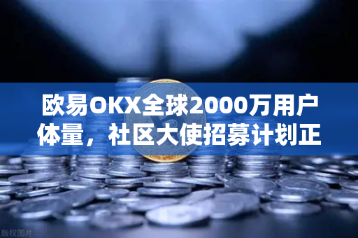 欧易OKX全球2000万用户体量,社区大使招募计划正式启动—携手共建数字资产新生态-第1张图片-欧易交易所 欧易OKX全球2000万用户体量,社区大使招募计划正式启动—携手共建数字资产新生态-第1张图片-欧易交易所