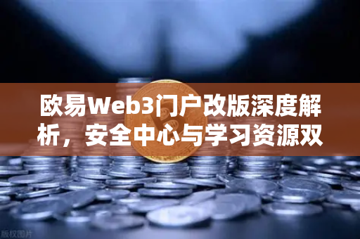欧易Web3门户改版深度解析,安全中心与学习资源双核驱动,打造数字资产新生态-第1张图片-欧易交易所 欧易Web3门户改版深度解析,安全中心与学习资源双核驱动,打造数字资产新生态-第1张图片-欧易交易所