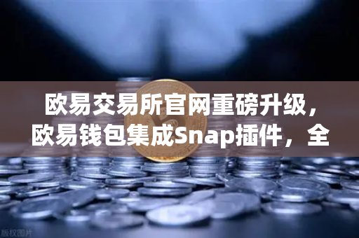 欧易交易所官网重磅升级,欧易钱包集成Snap插件,全面支持Bitcoin Ordinals inscription管理-第1张图片-欧易交易所 欧易交易所官网重磅升级,欧易钱包集成Snap插件,全面支持Bitcoin Ordinals inscription管理-第1张图片-欧易交易所
