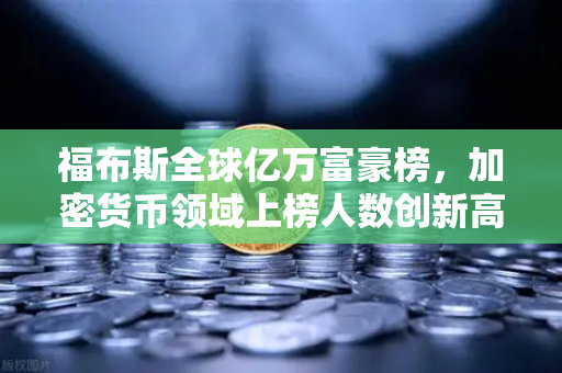 福布斯全球亿万富豪榜，加密货币领域上榜人数创新高，欧易交易所引领数字资产新浪潮