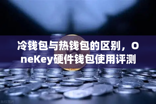 冷钱包与热钱包的区别,OneKey硬件钱包使用评测-第1张图片-欧易交易所 冷钱包与热钱包的区别,OneKey硬件钱包使用评测-第1张图片-欧易交易所