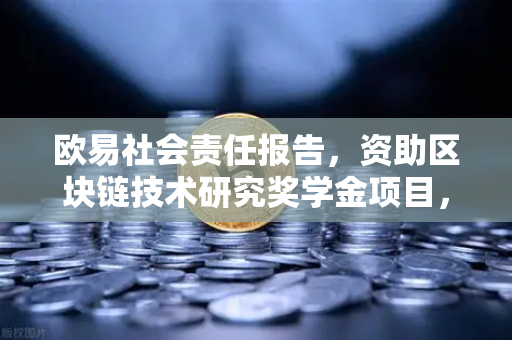 欧易社会责任报告，资助区块链技术研究奖学金项目，推动行业人才生态建设-第1张图片-欧易交易所